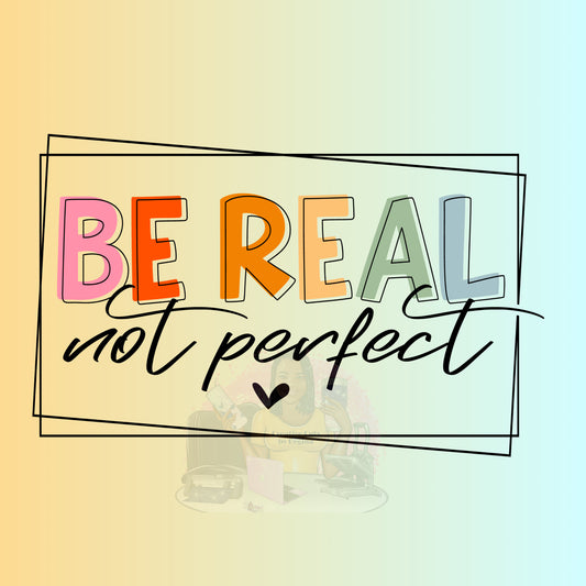 Be Real_Not Perfect